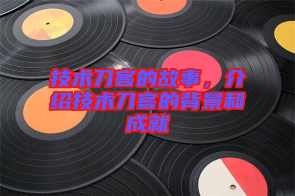 技術(shù)刀客的故事，介紹技術(shù)刀客的背景和成就