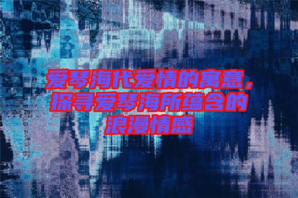 愛琴海代愛情的寓意，探尋愛琴海所蘊(yùn)含的浪漫情感