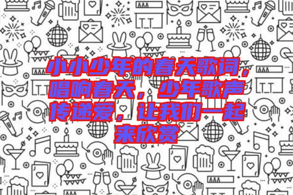 小小少年的春天歌詞，唱響春天，少年歌聲傳遞愛，讓我們一起來欣賞