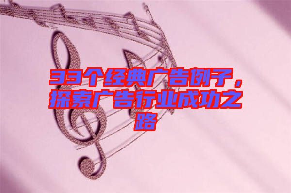 33個經(jīng)典廣告例子，探索廣告行業(yè)成功之路