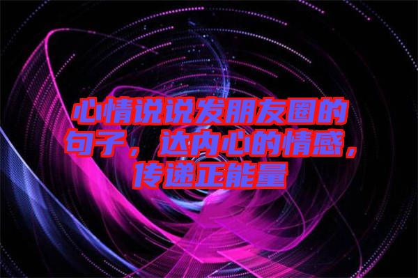 心情說說發(fā)朋友圈的句子，達(dá)內(nèi)心的情感，傳遞正能量