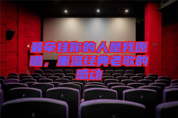 最牽掛你的人是我原唱，重溫經(jīng)典老歌的感動