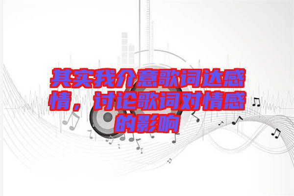 其實我介意歌詞達感情，討論歌詞對情感的影響