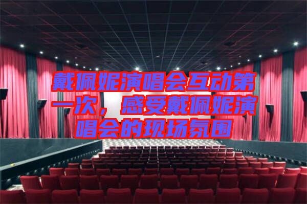 戴佩妮演唱會互動第一次，感受戴佩妮演唱會的現(xiàn)場氛圍