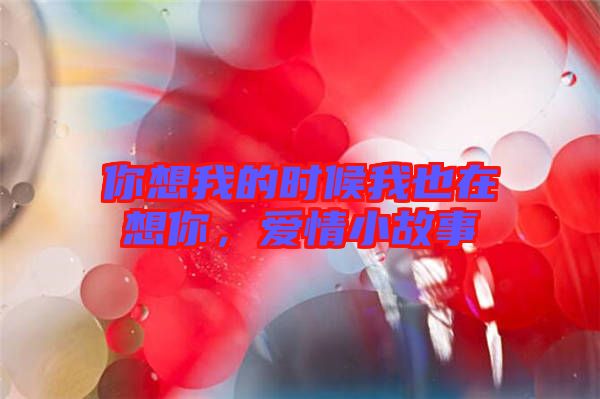 你想我的時(shí)候我也在想你，愛(ài)情小故事