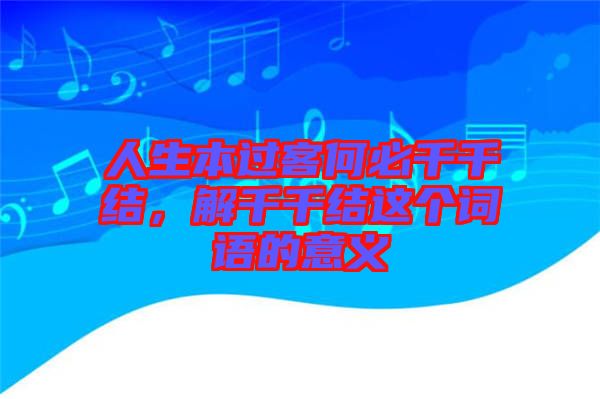 人生本過客何必千千結(jié)，解千千結(jié)這個詞語的意義