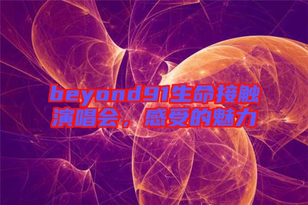 beyond91生命接觸演唱會，感受的魅力