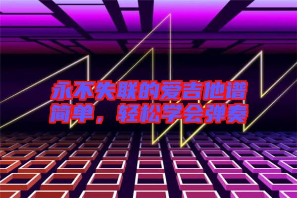 永不失聯(lián)的愛吉他譜簡單，輕松學(xué)會彈奏