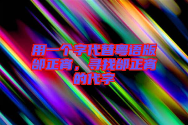 用一個(gè)字代替粵語版邰正宵，尋找邰正宵的代字