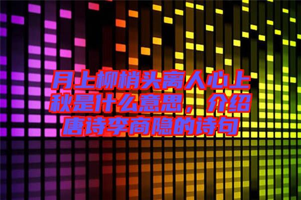 月上柳梢頭離人心上秋是什么意思，介紹唐詩(shī)李商隱的詩(shī)句