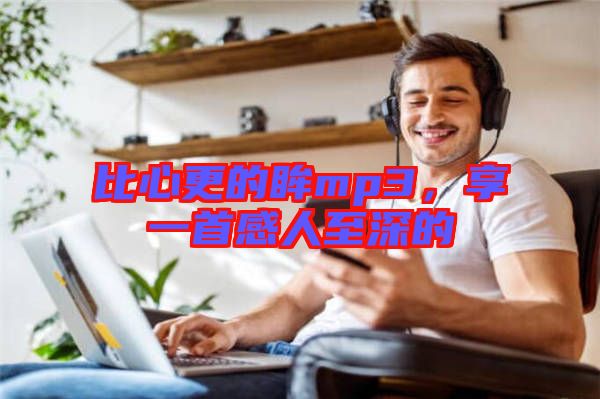 比心更的眸mp3，享一首感人至深的