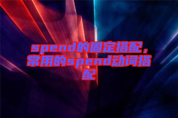 spend的固定搭配，常用的spend動詞搭配