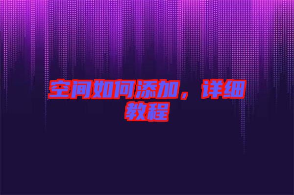 空間如何添加，詳細(xì)教程