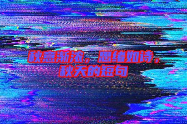 秋意漸濃，思緒如詩，秋天的短句