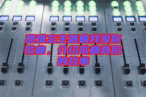 意難忘主題曲我愛你歌曲，介紹歌曲背后的故事