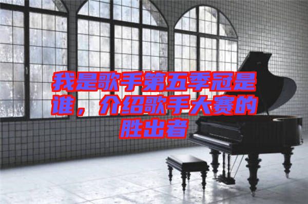 我是歌手第五季冠是誰(shuí)，介紹歌手大賽的勝出者