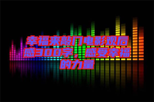 幸福來敲門電影觀后感300字，感受幸福的力量