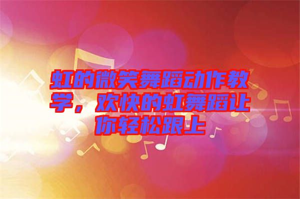 虹的微笑舞蹈動作教學(xué)，歡快的虹舞蹈讓你輕松跟上