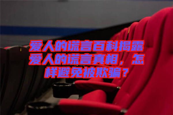 愛人的謊言百科揭露愛人的謊言真相，怎樣避免被欺騙？