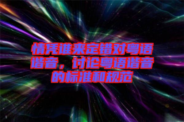 情憑誰(shuí)來(lái)定錯(cuò)對(duì)粵語(yǔ)諧音，討論粵語(yǔ)諧音的標(biāo)準(zhǔn)和規(guī)范