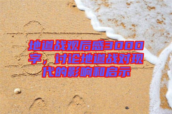 地道戰(zhàn)觀后感3000字，討論地道戰(zhàn)對(duì)現(xiàn)代的影響和啟示