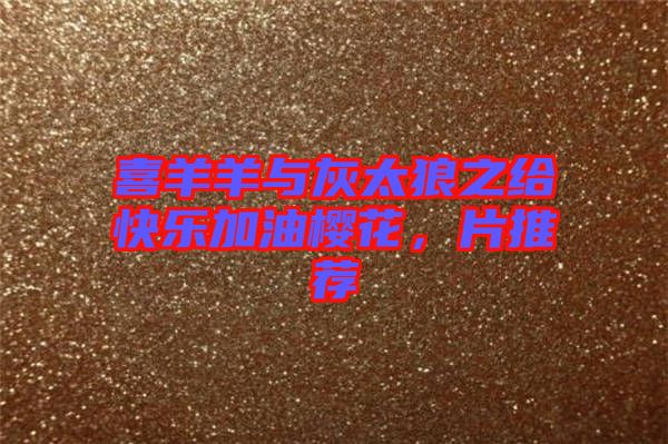 喜羊羊與灰太狼之給快樂加油櫻花，片推薦