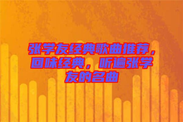 張學(xué)友經(jīng)典歌曲推薦，回味經(jīng)典，聽(tīng)遍張學(xué)友的名曲