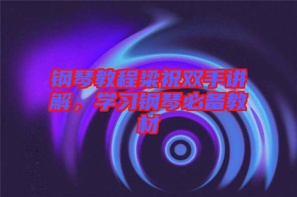 鋼琴教程梁祝雙手講解，學習鋼琴必備教材