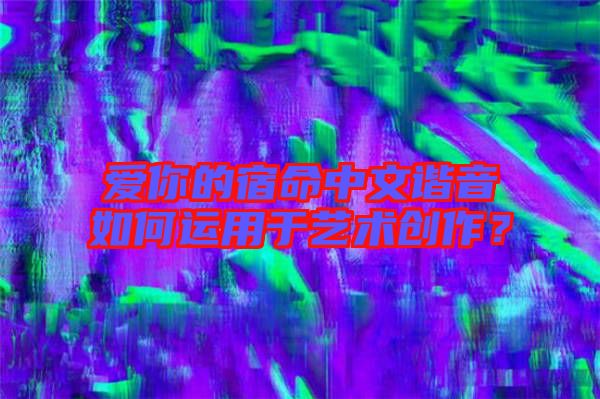 愛(ài)你的宿命中文諧音如何運(yùn)用于藝術(shù)創(chuàng)作？