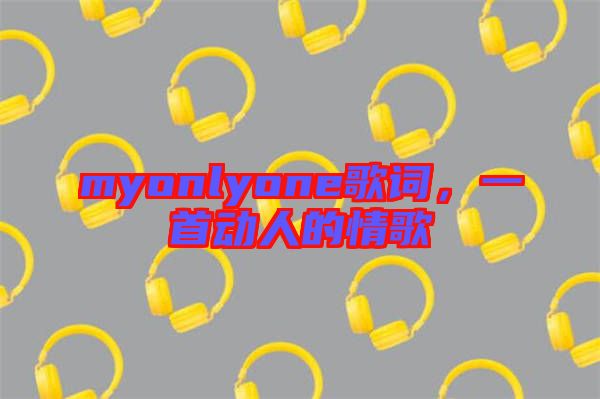 myonlyone歌詞，一首動(dòng)人的情歌