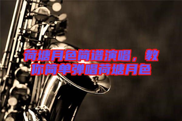 荷塘月色簡譜演唱，教你簡單彈唱荷塘月色