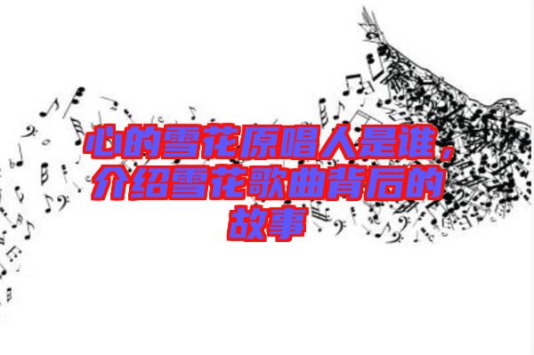 心的雪花原唱人是誰(shuí)，介紹雪花歌曲背后的故事