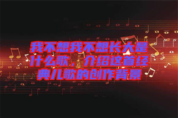 我不想我不想長大是什么歌，介紹這首經(jīng)典兒歌的創(chuàng)作背景