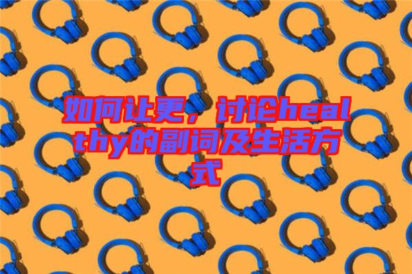 如何讓更，討論healthy的副詞及生活方式