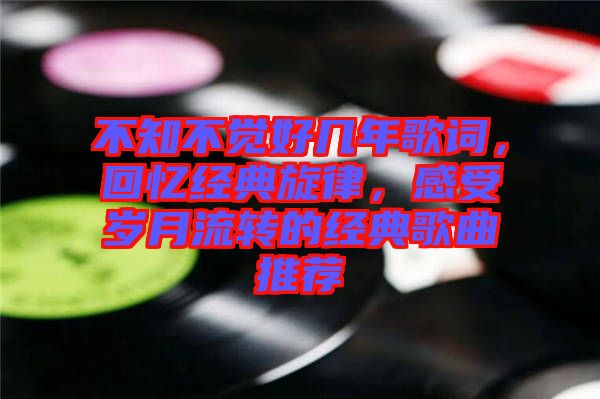 不知不覺好幾年歌詞，回憶經(jīng)典旋律，感受歲月流轉(zhuǎn)的經(jīng)典歌曲推薦