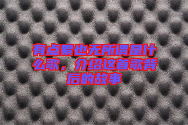 有點累也無所謂是什么歌，介紹這首歌背后的故事