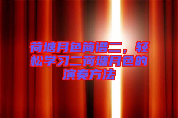 荷塘月色簡(jiǎn)譜二，輕松學(xué)習(xí)二荷塘月色的演奏方法