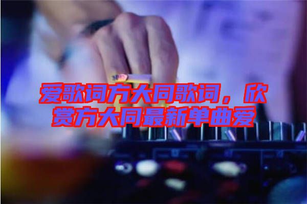愛(ài)歌詞方大同歌詞，欣賞方大同最新單曲愛(ài)
