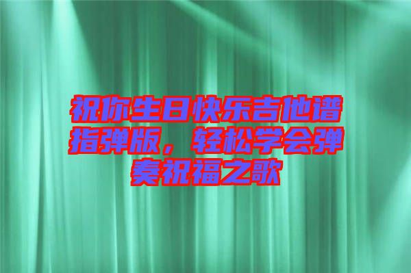 祝你生日快樂吉他譜指彈版，輕松學會彈奏祝福之歌
