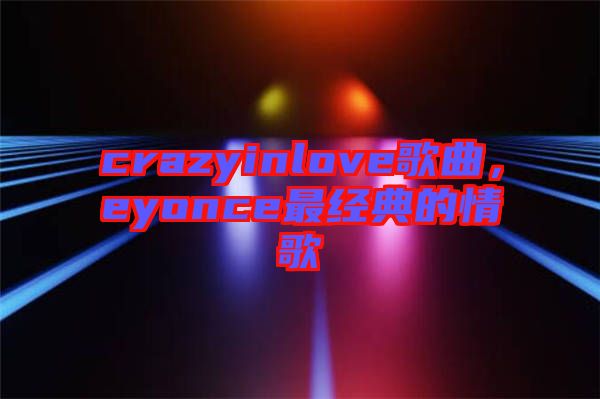 crazyinlove歌曲，eyonce最經(jīng)典的情歌