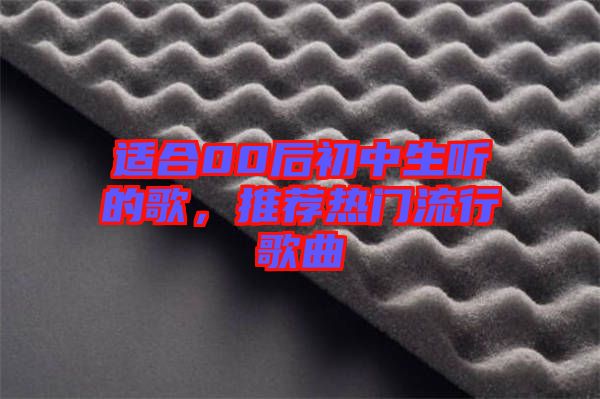 適合00后初中生聽的歌，推薦熱門流行歌曲