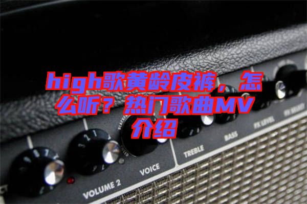 high歌黃齡皮褲，怎么聽？熱門歌曲MV介紹