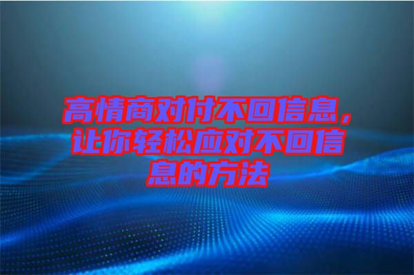 高情商對(duì)付不回信息，讓你輕松應(yīng)對(duì)不回信息的方法