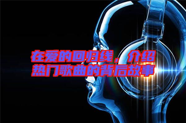 在愛的回歸線，介紹熱門歌曲的背后故事