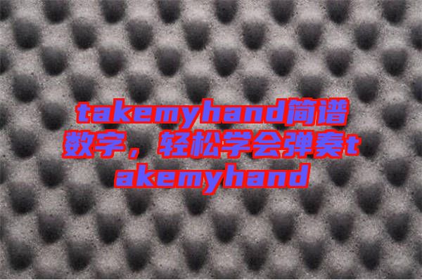takemyhand簡(jiǎn)譜數(shù)字，輕松學(xué)會(huì)彈奏takemyhand