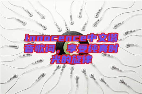 innocence中文諧音歌詞，享受純真時(shí)光的旋律