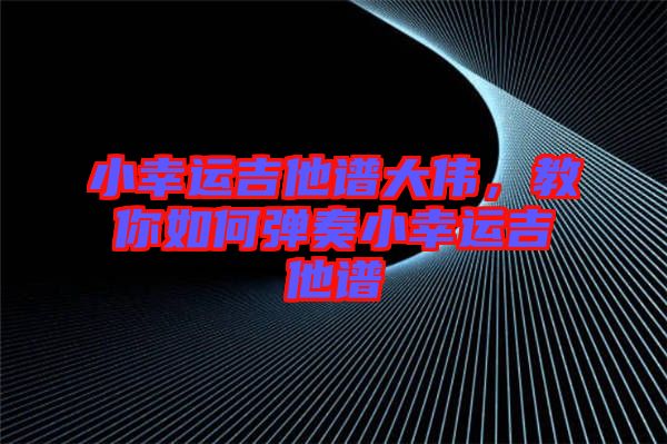 小幸運(yùn)吉他譜大偉，教你如何彈奏小幸運(yùn)吉他譜