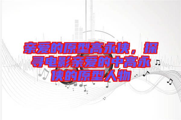 親愛的原型高永俠，探尋電影親愛的中高永俠的原型人物