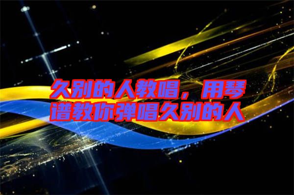 久別的人教唱，用琴譜教你彈唱久別的人