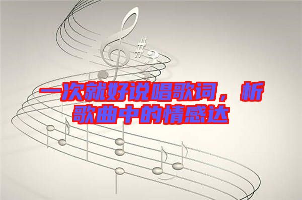 一次就好說唱歌詞，析歌曲中的情感達